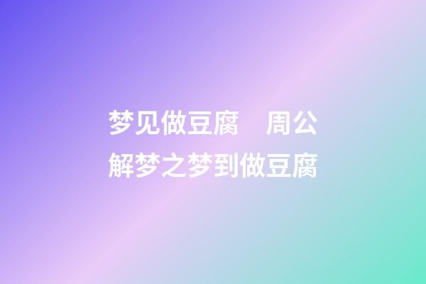 梦见做豆腐　周公解梦之梦到做豆腐